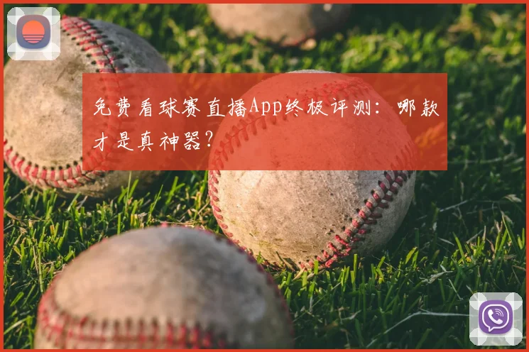 免费看球赛直播App终极评测：哪款才是真神器？