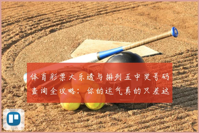 体育彩票大乐透与排列五中奖号码查询全攻略：你的运气真的只差这一步吗？