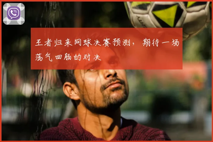 王者归来网球决赛预测，期待一场荡气回肠的对决