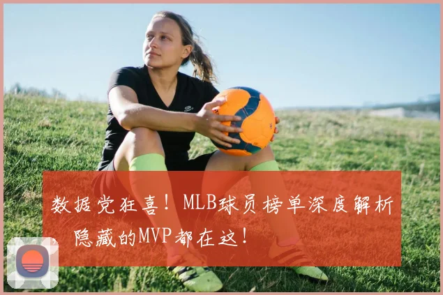 数据党狂喜！MLB球员榜单深度解析，隐藏的MVP都在这！