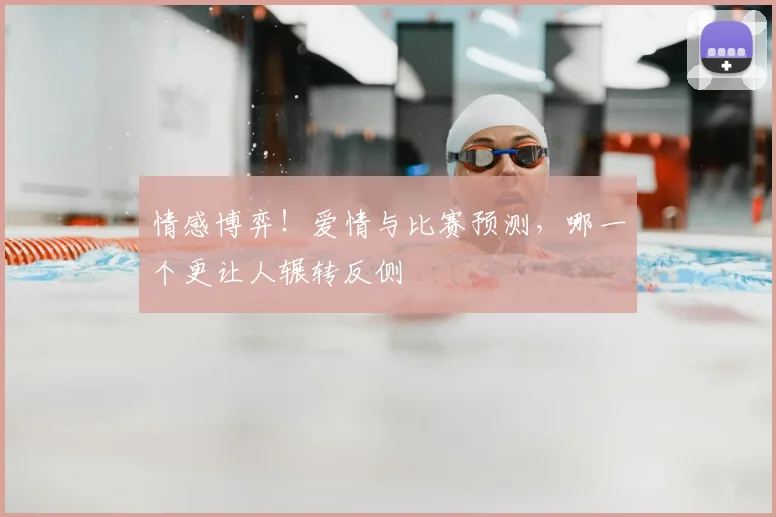情感博弈！爱情与比赛预测，哪一个更让人辗转反侧