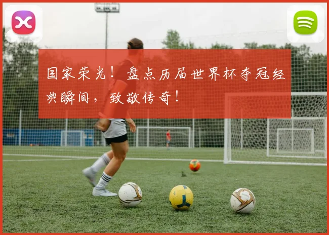 国家荣光！盘点历届世界杯夺冠经典瞬间，致敬传奇！