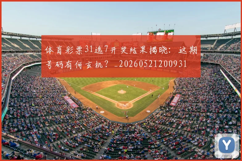 体育彩票31选7开奖结果揭晓：这期号码有何玄机？_20260521200931