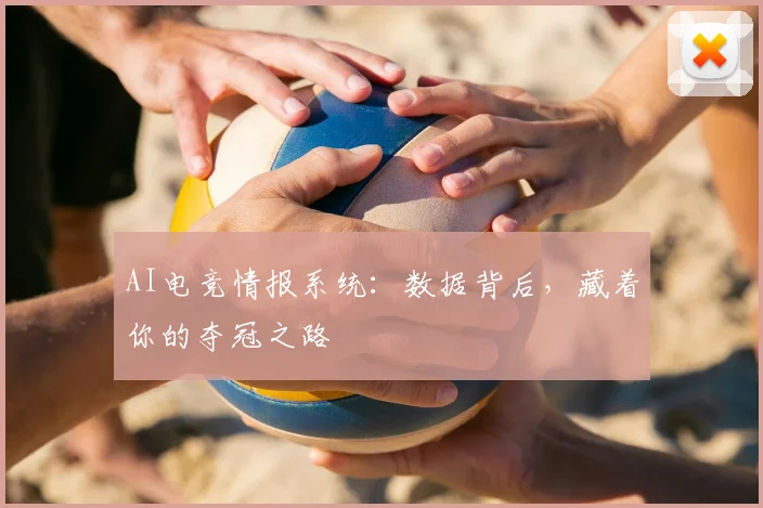 AI电竞情报系统:数据背后,藏着你的夺冠之路