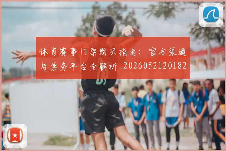 体育赛事门票购买指南：官方渠道与票务平台全解析_20260521201827