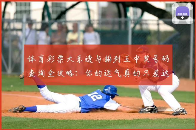 体育彩票大乐透与排列五中奖号码查询全攻略：你的运气真的只差这一步吗？